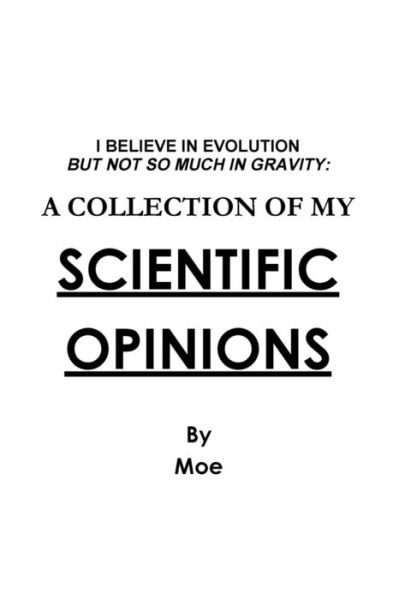 I Believe in Evolution but Not So Much in Gravity: a Collection of My Scientific Opinions - Moe - Livros - lulu.com - 9781304678720 - 3 de dezembro de 2013