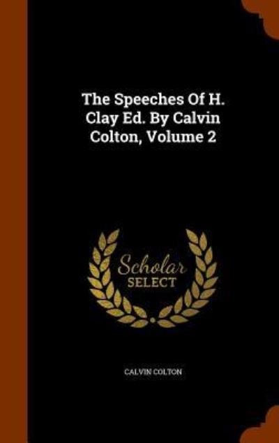 Cover for Calvin Colton · The Speeches of H. Clay Ed. by Calvin Colton, Volume 2 (Gebundenes Buch) (2015)