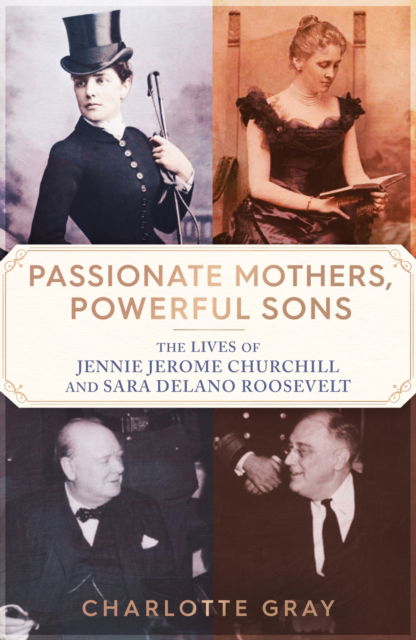 Cover for Charlotte Gray · Passionate Mothers, Powerful Sons: The Lives of Jennie Jerome Churchill and Sara Delano Roosevelt (Hardcover Book) (2023)