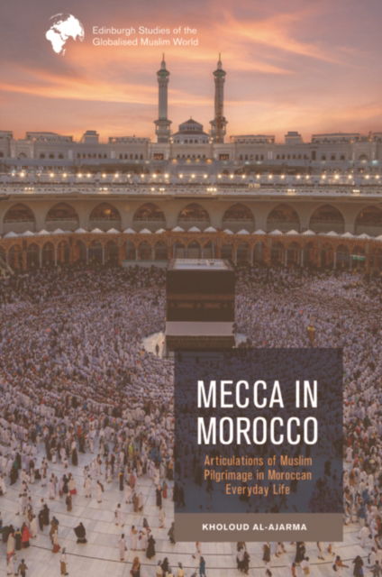 Cover for Kholoud Al-Ajarma · Mecca in Morocco: Articulations of Muslim Pilgrimage in Moroccan Everyday Life - Edinburgh Studies of the Globalised Muslim World (Paperback Book) (2026)