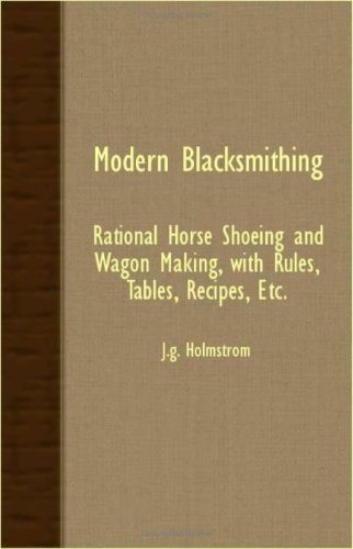 Cover for J. G. Holmstrom · Modern Blacksmithing - Rational Horse Shoeing and Wagon Making, with Rules, Tables, Recipes, Etc. (Taschenbuch) (2007)