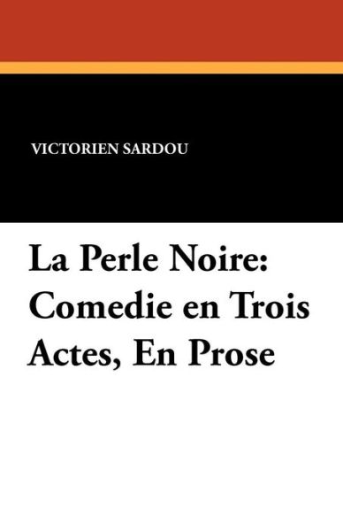 Cover for Victorien Sardou · La Perle Noire: Comedie en Trois Actes, en Prose (Paperback Book) [French edition] (2024)