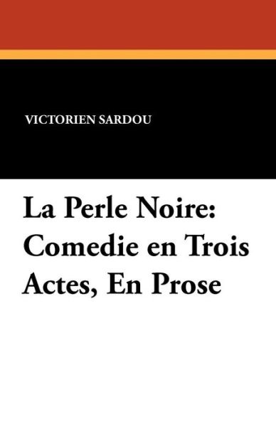 La Perle Noire: Comedie en Trois Actes, en Prose - Victorien Sardou - Books - Wildside Press - 9781434412720 - September 27, 2024