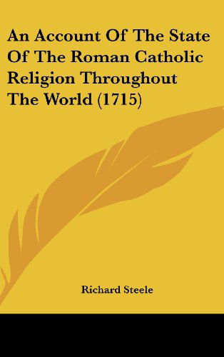 An Account of the State of the Roman Catholic Religion Throughout the World (1715) - Richard Steele - Books - Kessinger Publishing, LLC - 9781436955720 - August 18, 2008