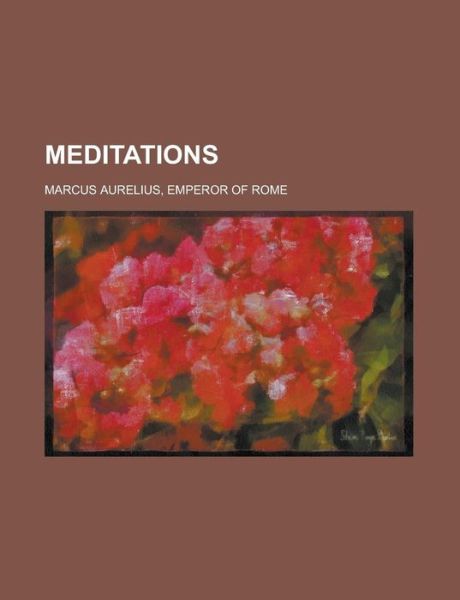Marcus Aurelius:Meditations - Emperor of Rome Marcus Aurelius - Books - Rarebooksclub.com - 9781443252720 - August 1, 2012