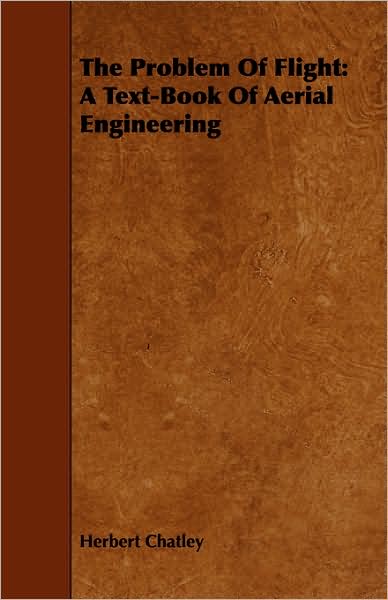 The Problem of Flight: a Text-book of Aerial Engineering - Herbert Chatley - Books - Baker Press - 9781443744720 - October 7, 2008