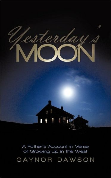 Cover for Gaynor Dawson · Yesterday's Moon: a Father's Account in Verse of Growing Up in the West (Paperback Book) (2010)