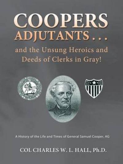 Cover for Col Charles W L Hall Ph D · Coopers Adjutants . . . and the Unsung Heroics and Deeds of Clerks in Gray!: a History of the Life and Times of General Samuel Cooper, Ag (Paperback Bog) (2013)