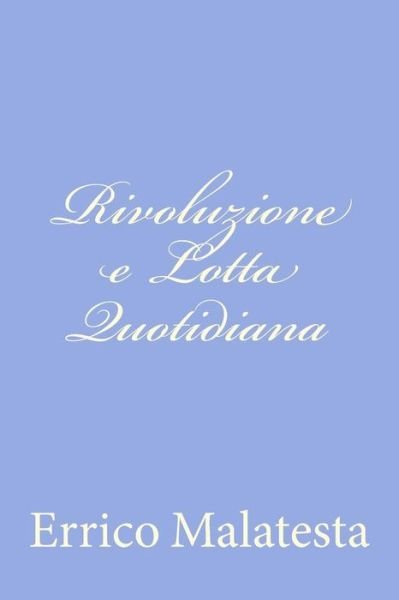 Rivoluzione E Lotta Quotidiana - Errico Malatesta - Books - CreateSpace Independent Publishing Platf - 9781480019720 - September 30, 2012