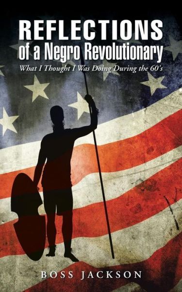 Reflections of a Negro Revolutionary: What I Thought I Was Doing During the 60's - Boss Jackson - Książki - iUniverse - 9781491769720 - 14 lipca 2015