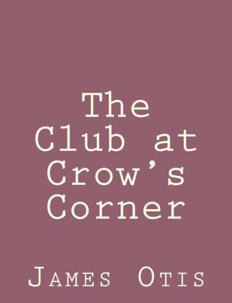 The Club at Crow's Corner - James Otis - Książki - Createspace - 9781492791720 - 23 września 2013