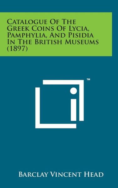 Cover for Barclay Vincent Head · Catalogue of the Greek Coins of Lycia, Pamphylia, and Pisidia in the British Museums (1897) (Inbunden Bok) (2014)