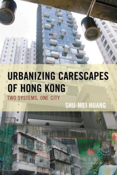 Cover for Shu-Mei Huang · Urbanizing Carescapes of Hong Kong: Two Systems, One City - Toposophia: Thinking Place / Making Space (Paperback Book) (2019)