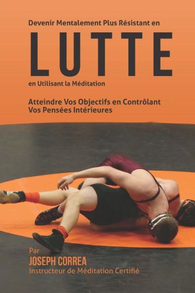 Cover for Correa (Instructeur De Meditation Certif · Devenir Mentalement Plus Resistant en Lutte en Utilisant La Meditation: Atteindre Vos Objectifs en Controlant Vos Pensees Interieures (Paperback Book) (2015)