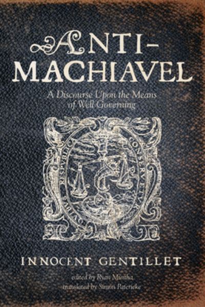 Anti-Machiavel: A Discourse Upon the Means of Well Governing - Innocent Gentillet - Books - Resource Publications (CA) - 9781532659720 - October 17, 2018