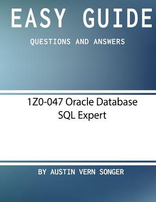 Cover for Austin Vern Songer · Easy Guide : 1Z0-047 Oracle Database SQL Expert : Questions and Answers (Paperback Book) (2017)