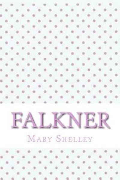 Falkner - Mary Shelley - Books - Createspace Independent Publishing Platf - 9781546689720 - May 15, 2017