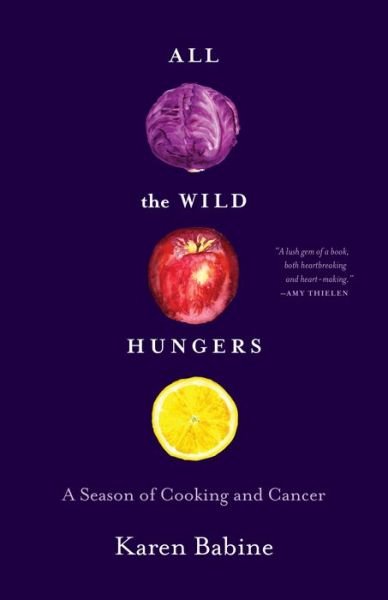 Cover for Karen Babine · All the Wild Hungers: A Season of Cooking and Cancer (Paperback Book) (2019)