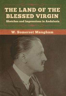 Cover for W Somerset Maugham · The Land of the Blessed Virgin: Sketches and Impressions in Andalusia (Hardcover bog) (2020)