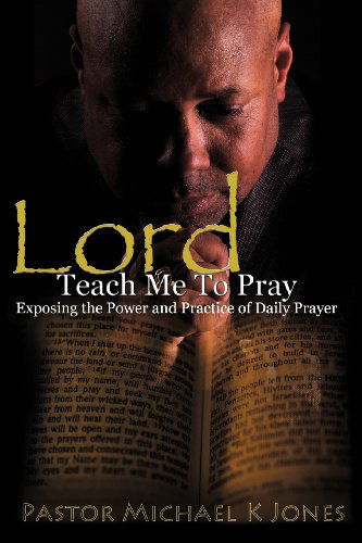 Lord, Teach Me to Pray - M.div Rev. Michael K. Jones - Livros - Xulon Press - 9781619965720 - 20 de março de 2012
