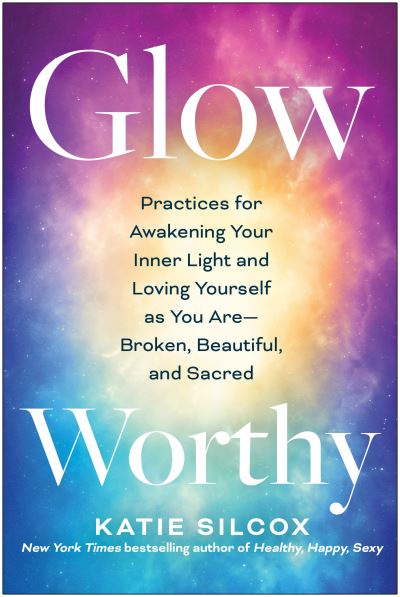 Cover for Katie Silcox · Glow-Worthy: Practices for Awakening Your Inner Light and Loving Yourself as You Are-Broken, Beautiful, and Sacred (Paperback Book) (2023)