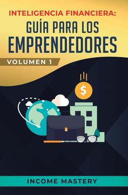 Cover for Income Mastery · Inteligencia Financiera: Guia Para Los Emprendedores: Conviertete en Maestro del Juego del Dinero Para Construir Verdadera Libertad Financiera en Negocios Volumen 1 (Hardcover Book) (2019)