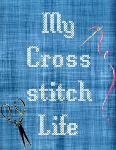 Cover for Patricia Larson · My Cross Stitch Life: Cross Stitchers Journal DIY Crafters Hobbyists Pattern Lovers Collectibles Gift For Crafters Birthday Teens Adults How To Needlework Grid Templates (Paperback Book) (2020)