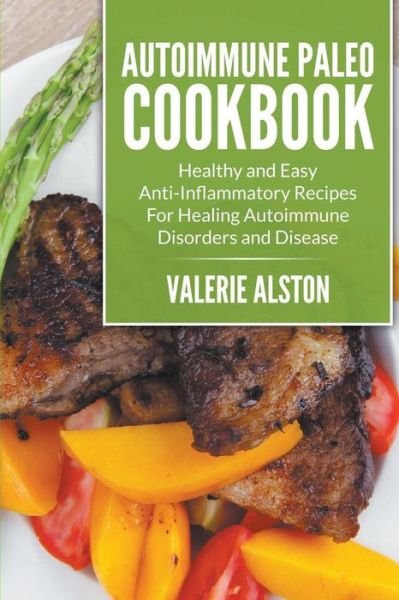 Cover for Valerie Alston · Autoimmune Paleo Cookbook: Healthy and Easy Anti-inflammatory Recipes for Healing Autoimmune Disorders and Disease (Taschenbuch) (2015)