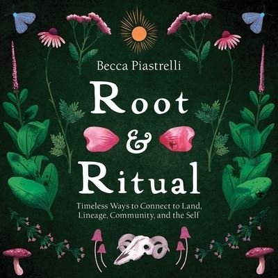 Cover for Becca Piastrelli · Root and Ritual: Timeless Ways to Connect to Land, Lineage, Community, and the Self (Hardcover Book) (2021)