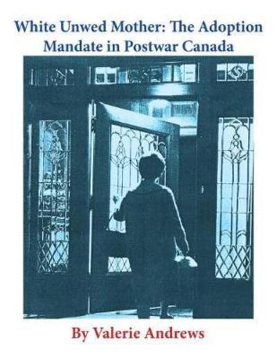 Cover for Valerie Andrews · White Unwed Mother: The Adoption Mandate in Postwar Canada (Pocketbok) (2018)