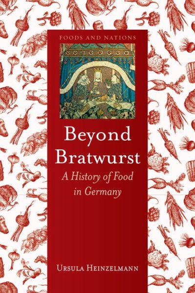 Cover for Ursula Heinzelmann · Beyond Bratwurst: A History of Food in Germany - Foods and Nations (Hardcover Book) (2014)