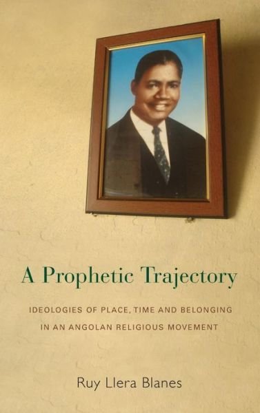 Cover for Ruy Llera Blanes · A Prophetic Trajectory: Ideologies of Place, Time and Belonging in an Angolan Religious Movement (Innbunden bok) (2014)
