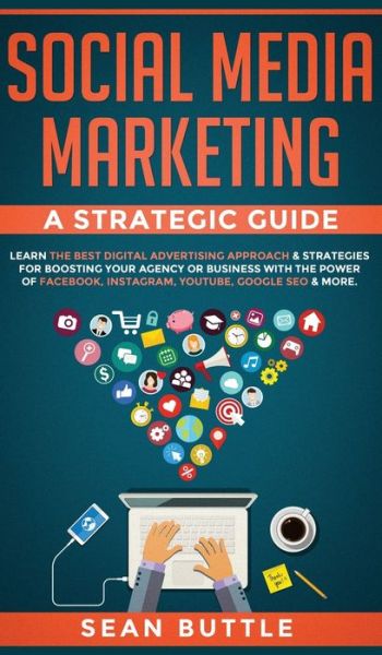 Cover for Sean Buttle · Social Media Marketing a Strategic Guide: Learn the Best Digital Advertising Approach &amp;; Strategies for Boosting Your Agency or Business with the Power of Facebook, Instagram, Youtube, Google SEO &amp; More. (Gebundenes Buch) (2020)