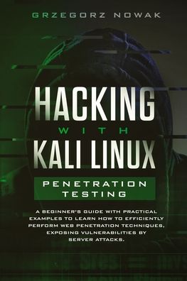 Cover for Grzegorz Nowak · Hacking with Kali Linux. Penetration Testing: A Beginner's Guide with Practical Examples to Learn How to Efficiently Perform Web Penetration Techniques, Exposing Vulnerabilities by Server - Hacking with Kali Linux (Paperback Book) (2020)