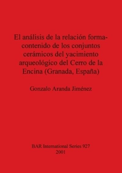 Cover for Gonzalo Aranda Jimenez · El analisis de la relacion forma-contenido de los conjuntos caramicos del yacimiento arqueologico del Cerro de la Encina (Granada Espana) (Book) (2001)