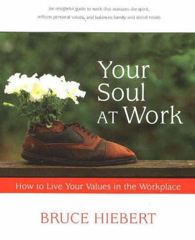 Cover for Hiebert, Bruce, PhD · Your Soul at Work: How to Live Your Values in the Workplace (Paperback Book) (2005)