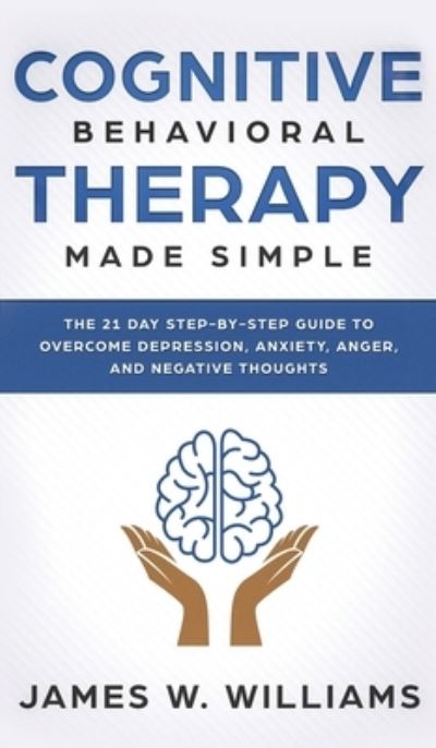 Cognitive Behavioral Therapy: Made Simple - The 21 Day Step by Step Guide to Overcoming Depression, Anxiety, Anger, and Negative Thoughts (Practical Emotional Intelligence) - James W Williams - Books - SD Publishing LLC - 9781951429720 - October 18, 2019