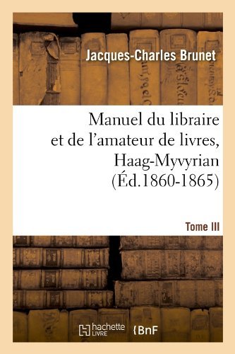 Jacques-Charles Brunet · Manuel Du Libraire Et de l'Amateur de Livres. Tome III, Haag-Myvyrian (Ed.1860-1865) - Generalites (Paperback Book) [French edition] (2012)