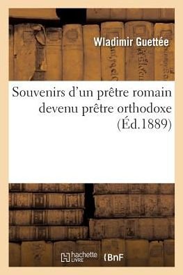 Souvenirs d'Un Pretre Romain Devenu Pretre Orthodoxe - Wladimir Guettée - Boeken - Hachette Livre - BNF - 9782019205720 - 1 november 2017