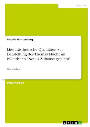Cover for Angela Gantenberg · Literarasthetische Qualitaten zur Darstellung des Themas Flucht im Bilderbuch Neues Zuhause gesucht (Paperback Book) (2021)