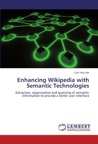 Enhancing Wikipedia with Semantic Technologies: Extraction, Organization and Querying of Semantic Information to Provide a Better User Interface - Lian Hoy Lee - Bøger - LAP LAMBERT Academic Publishing - 9783659112720 - 10. maj 2012