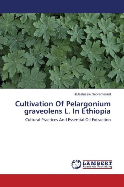 Cover for Haileslassie Gebremeskel · Cultivation of Pelargonium Graveolens L. in Ethiopia: Cultural Practices and Essential Oil Extraction (Paperback Book) (2014)