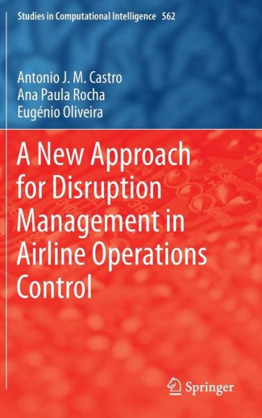 Cover for Antonio J. M. Castro · A New Approach for Disruption Management in Airline Operations Control - Studies in Computational Intelligence (Hardcover Book) (2014)