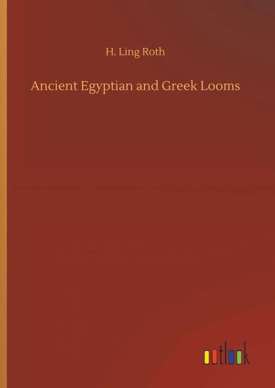 Ancient Egyptian and Greek Looms - Roth - Kirjat -  - 9783732679720 - tiistai 15. toukokuuta 2018