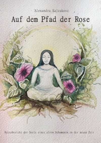 Cover for Alexandra Kalcakosz · Auf dem Pfad der Rose (Paperback Book) (2021)