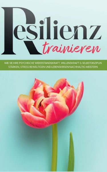 Cover for Nadja Frerichs · Resilienz trainieren: Wie Sie Ihre psychische Widerstandskraft, Willenskraft &amp; Selbstdisziplin starken, Stress bewaltigen und Lebenskrisen nachhaltig meistern (Paperback Book) (2021)