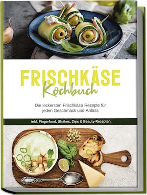 Cover for Cornelia Meints · Frischkäse Kochbuch: Die leckersten Frischkäse Rezepte für jeden Geschmack und Anlass - inkl. Fingerfood, Shakes, Dips &amp; Beauty-Rezepten (Buch) (2024)