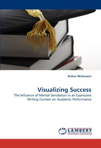 Visualizing Success: the Influence of Mental Simulation in an Expressive Writing Context on Academic Performance - Arthur Mcgovern - Books - LAP Lambert Academic Publishing - 9783838357720 - July 6, 2010