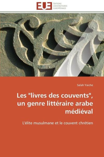 Cover for Salah Yaiche · Les &quot;Livres Des Couvents&quot;,  Un Genre Littéraire Arabe Médiéval: L'élite Musulmane et Le Couvent Chrétien (Paperback Book) [French edition] (2018)