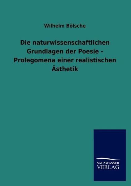 Cover for Wilhelm Boelsche · Die naturwissenschaftlichen Grundlagen der Poesie - Prolegomena einer realistischen AEsthetik (Paperback Book) [German edition] (2012)